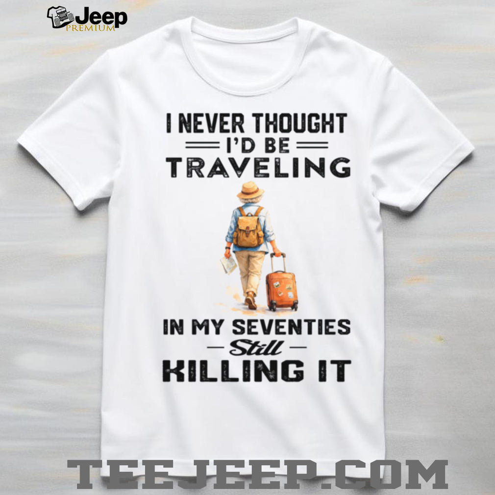 Traveling In My Seventies Still Killing It Senior Woman Shirt