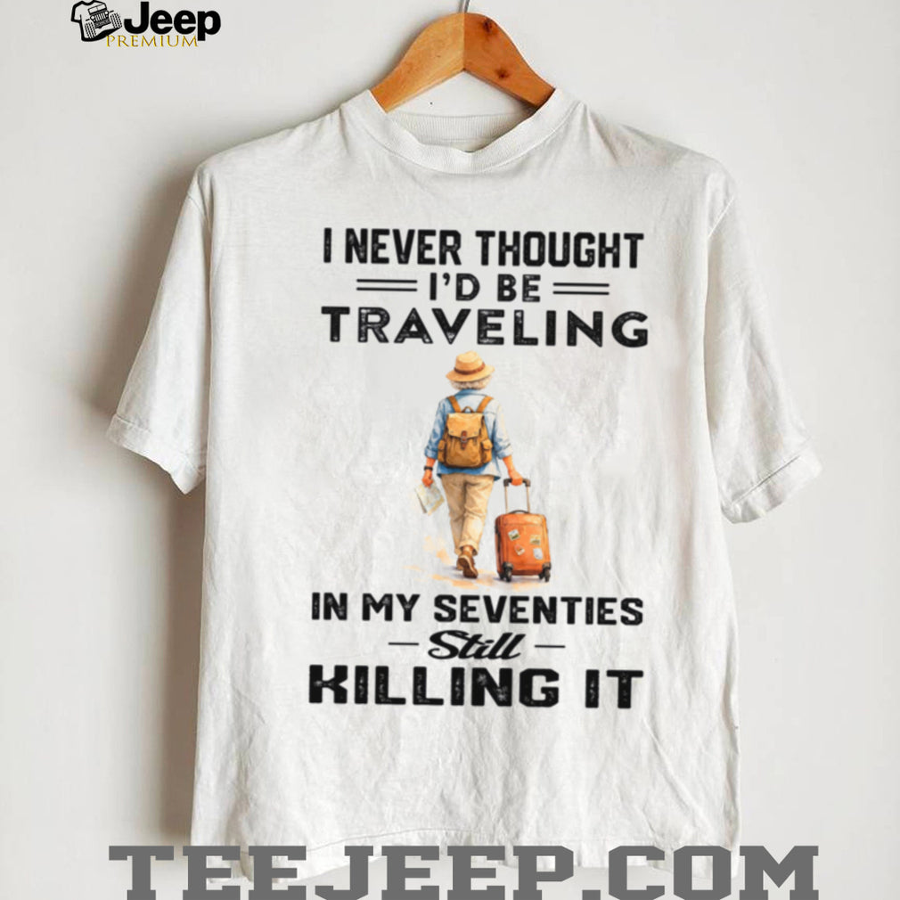 Traveling In My Seventies Still Killing It Senior Woman Shirt