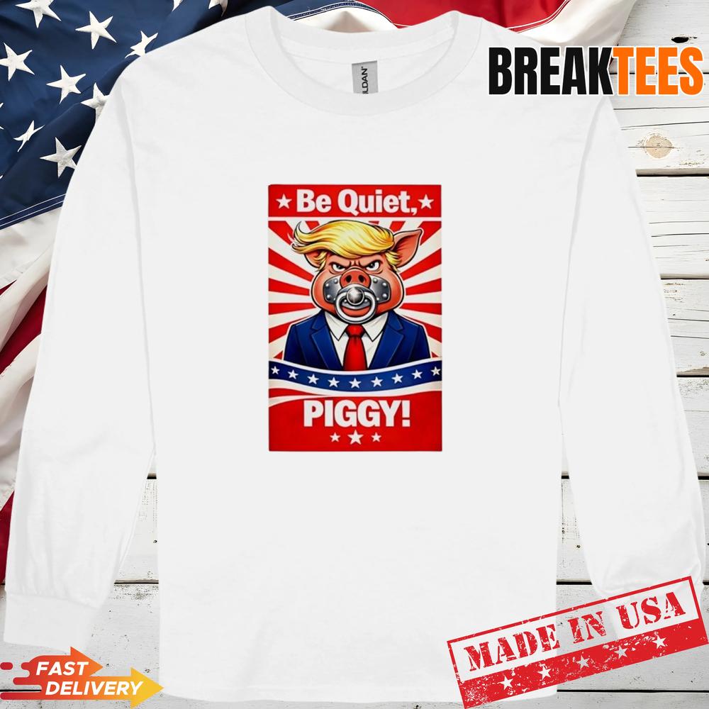 Trump Be Quiet Piggy Shirt