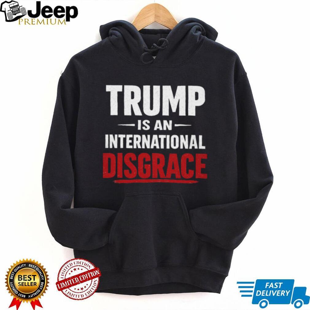 Trump Is An International Disgrace Political Protest T Shirt