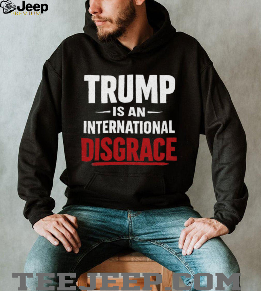 Trump Is An International Disgrace Political Protest T Shirt
