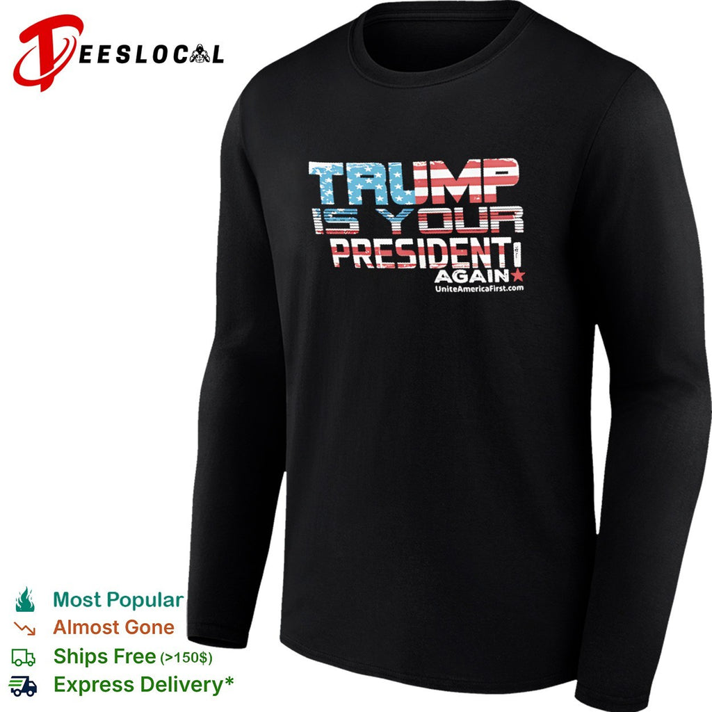 Trump is your president again uniteamericafirst shirt
