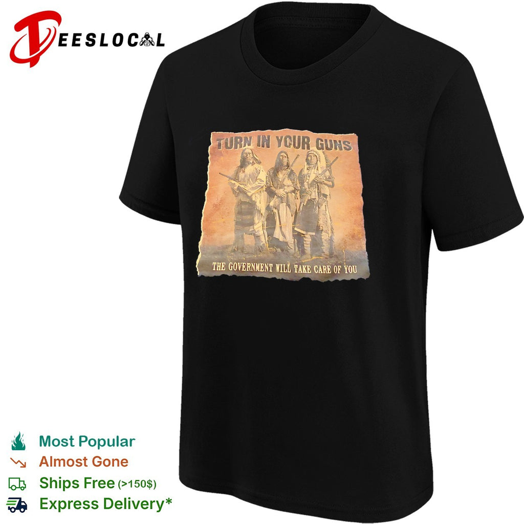 Turn in Your Guns the Government will Take Care of You Native American Heritage shirt