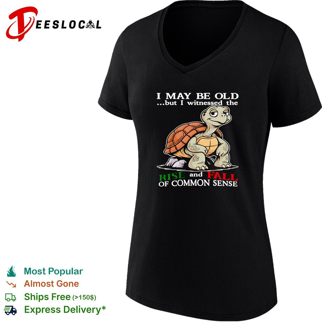 Turtle I May Be Old But I Witnessed The Rise And Fall Of Common Sense shirt