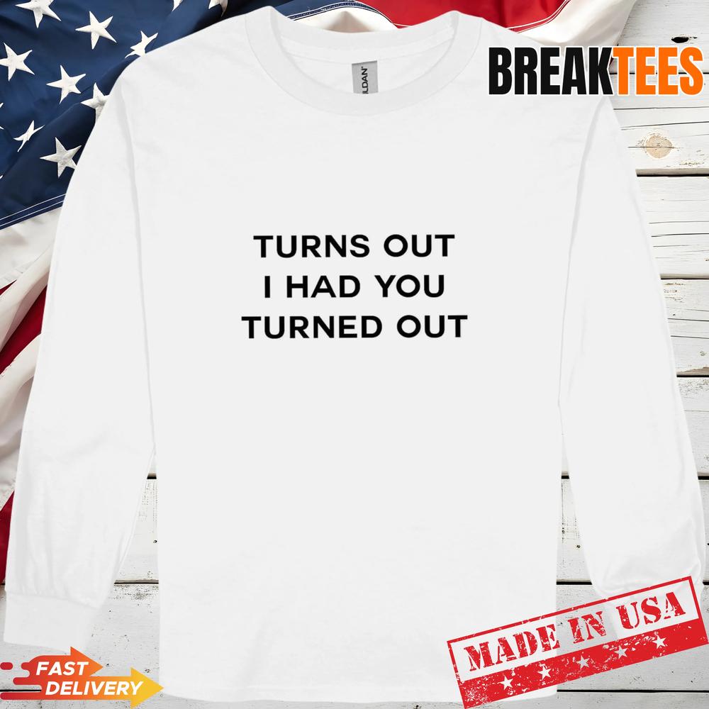 Tyla Turns Out I Had You Turned Out T-Shirt