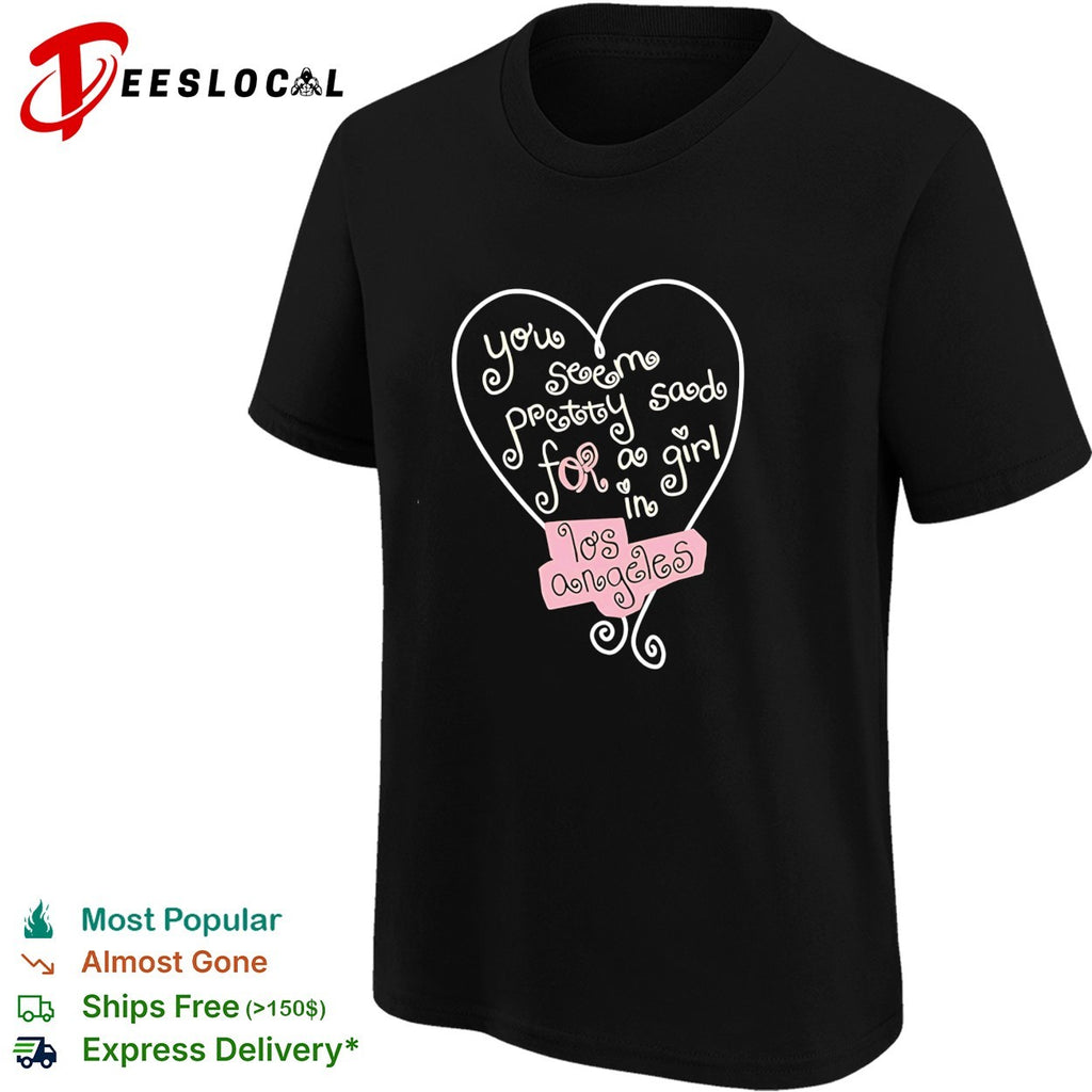 You seem pretty sad for a girl in Los Angeles shirt