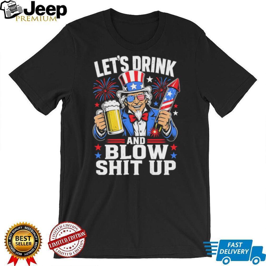 Uncle Sam Let’s Drink And Blow Shit Up 4th of July Patriotic Party T Shirt