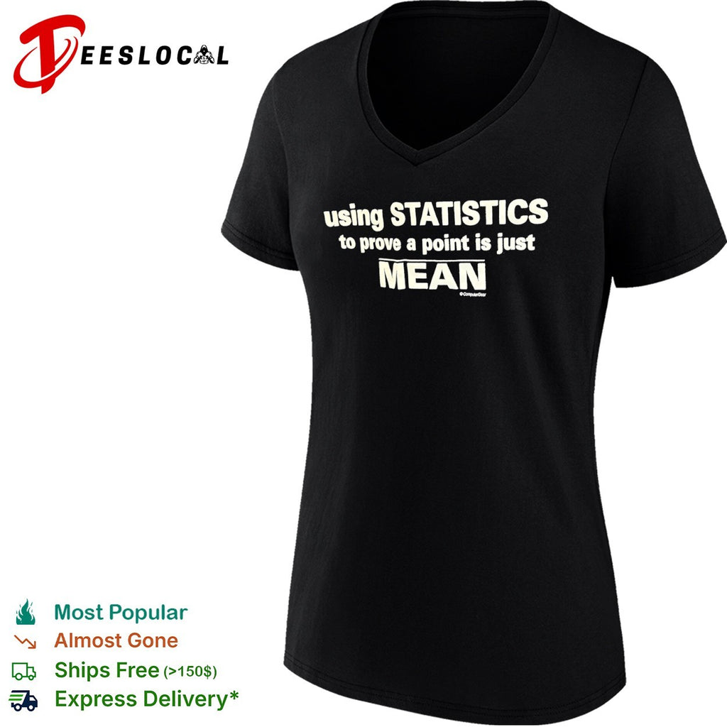 Using Statistics to prove a point is just Mean shirt