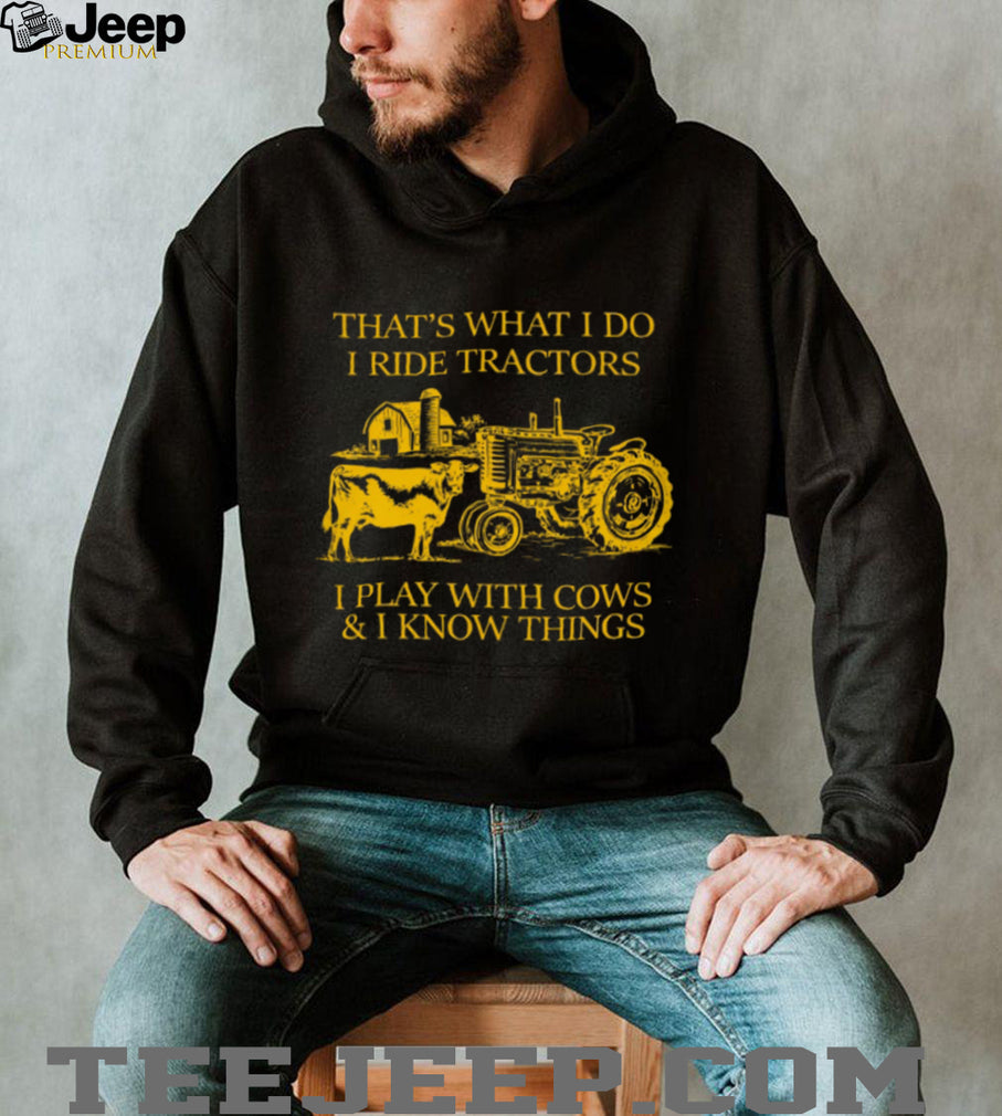 That’s What I Do I Ride Tractors I Play With Cows And I Know Things Shirt