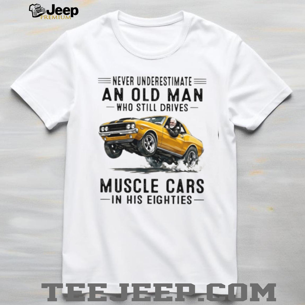 Vintage Muscle Car Driver Never Underestimate Old Man Shirt