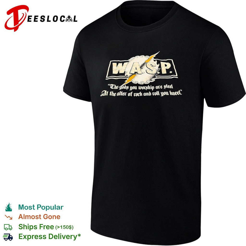 WASP The gods you worship are steel at the alter of rock and roll you kneel shirt