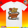 Up Your Nose With A Rubber Hose T-shirt