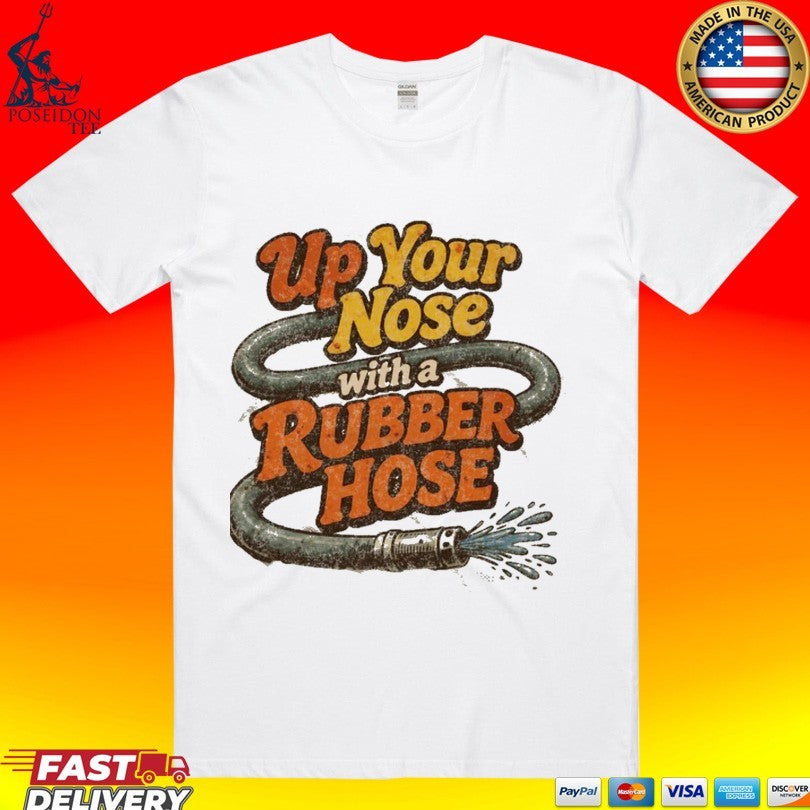 Up Your Nose With A Rubber Hose T-shirt