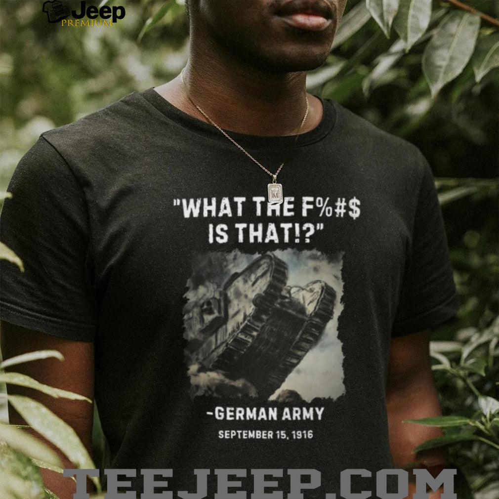 WWI German Army “What The F%$# Is That” British Tank History T shirt