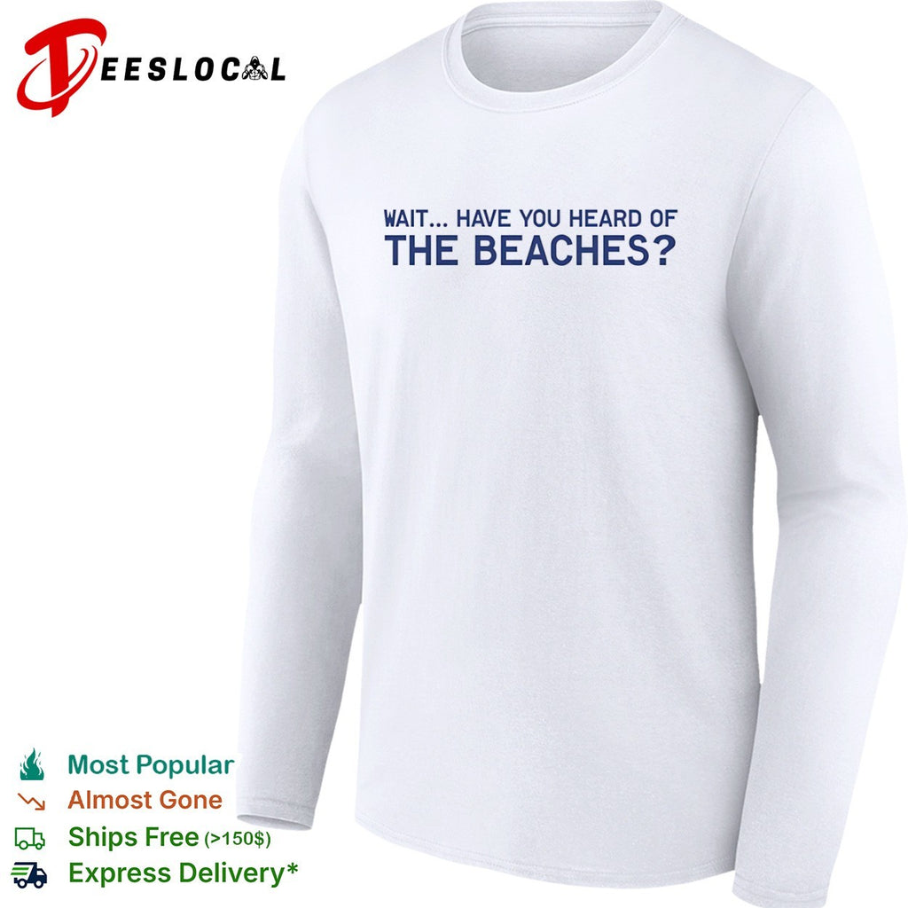 Wait have you heard of the beaches shirt