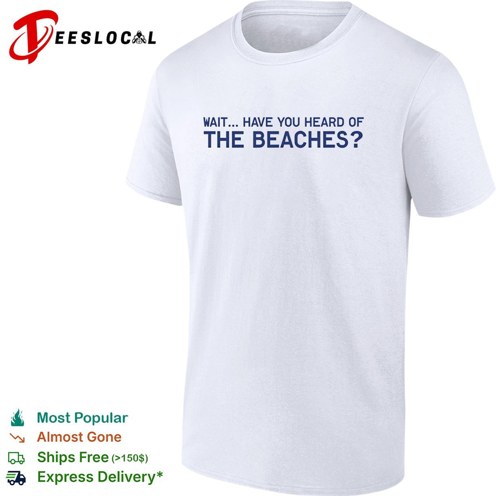 Wait have you heard of the beaches shirt
