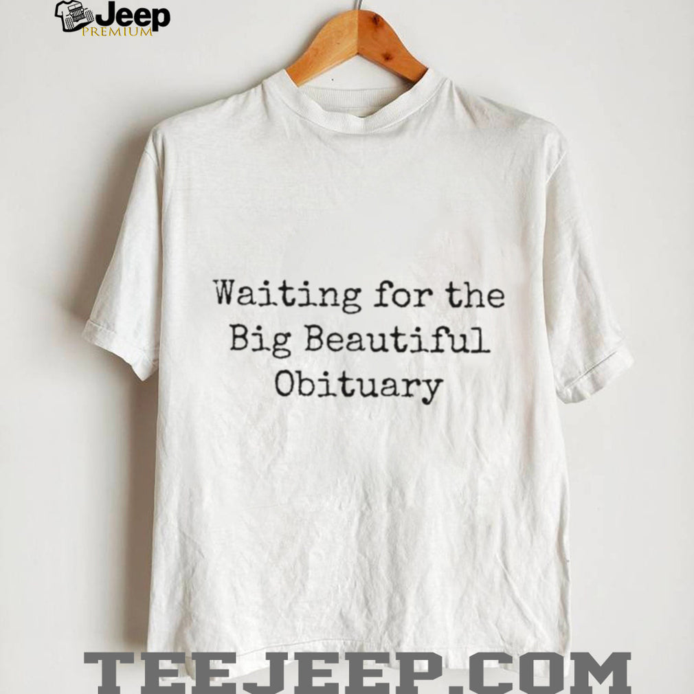 Waiting For The Big Beautiful Obituary Sarcastic Quote T Shirt