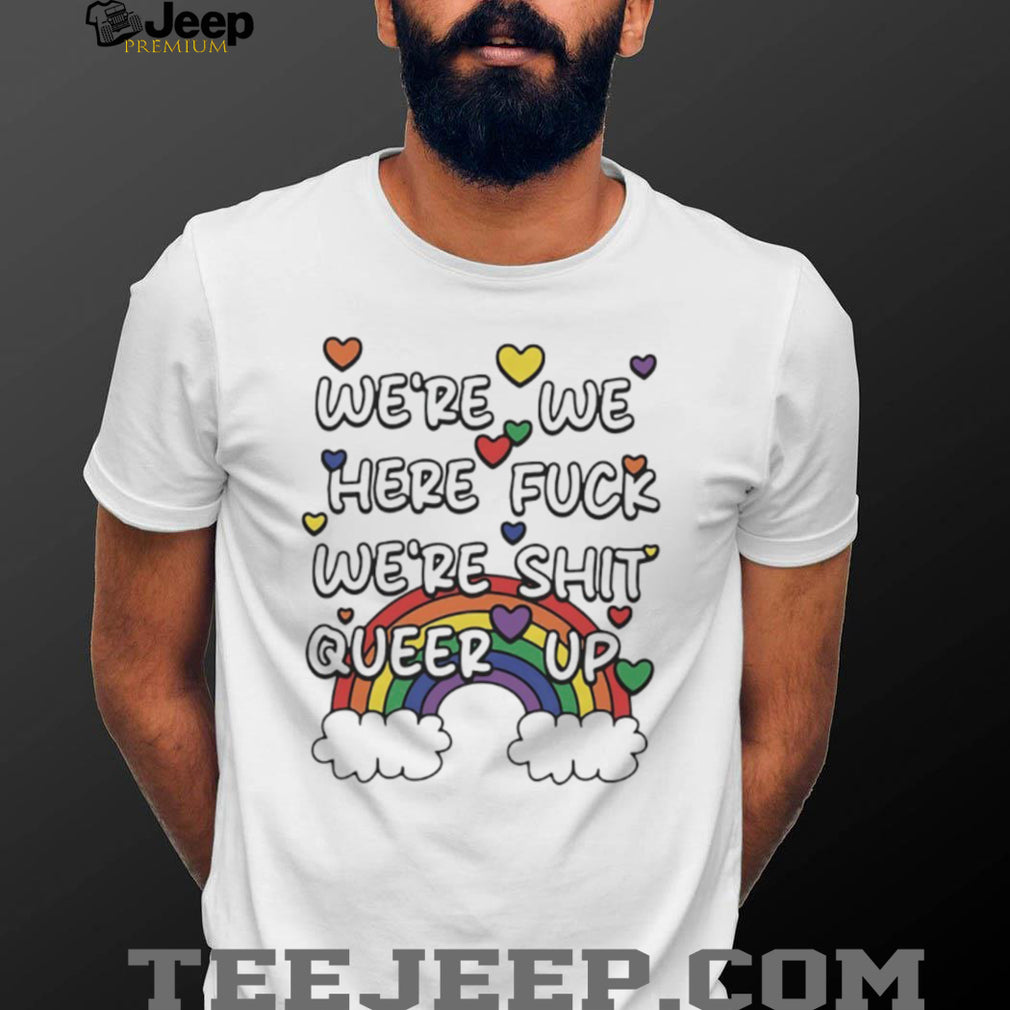 We’re Here Fuck We’re Shit Queer Up Rainbow Pride Quote T Shirt