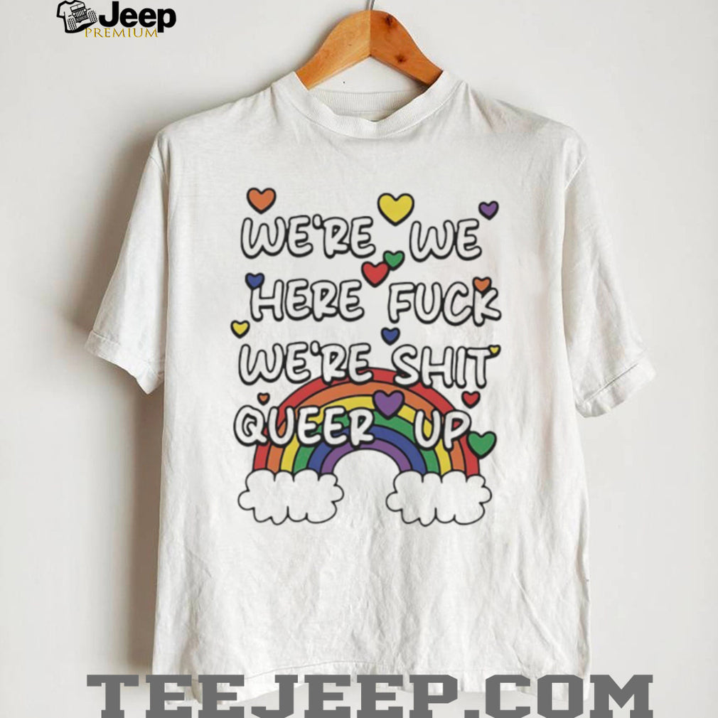 We’re Here Fuck We’re Shit Queer Up Rainbow Pride Quote T Shirt