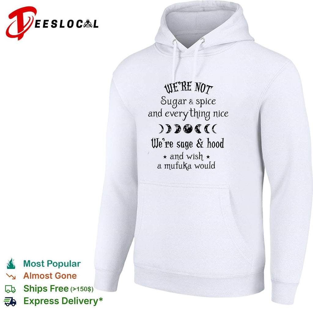 We’re Not Sugar and Spice And Everything Nice We’re Sage and Hood And Wish A Mufuka Would shirt