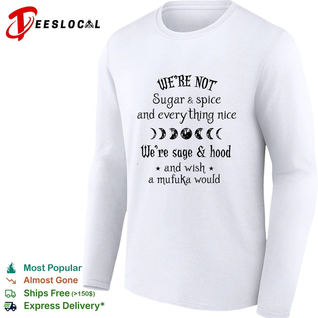 We’re Not Sugar and Spice And Everything Nice We’re Sage and Hood And Wish A Mufuka Would shirt
