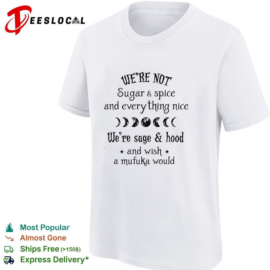 We’re Not Sugar and Spice And Everything Nice We’re Sage and Hood And Wish A Mufuka Would shirt