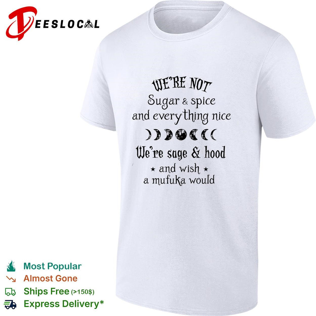 We’re Not Sugar and Spice And Everything Nice We’re Sage and Hood And Wish A Mufuka Would shirt