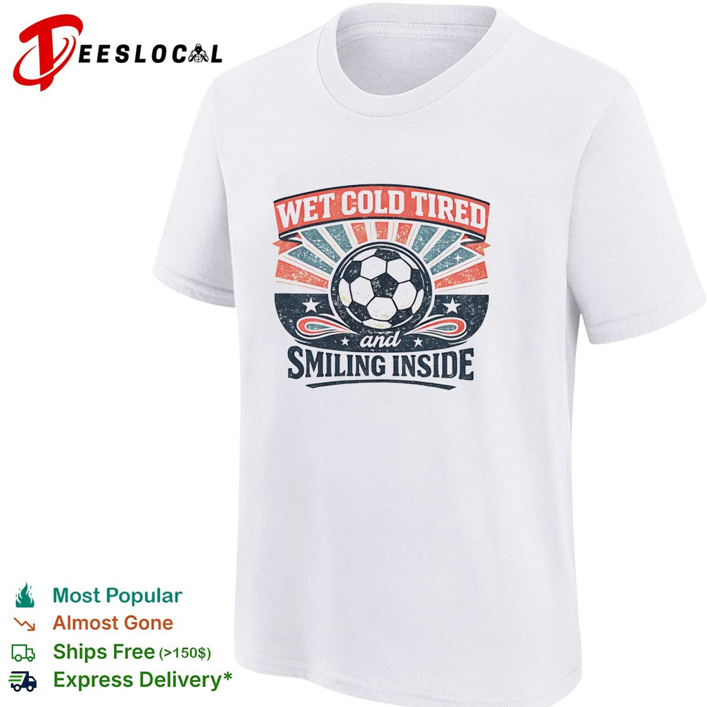 Wet Cold Tired and Smiling Inside Soccer Ball Sport Team shirt