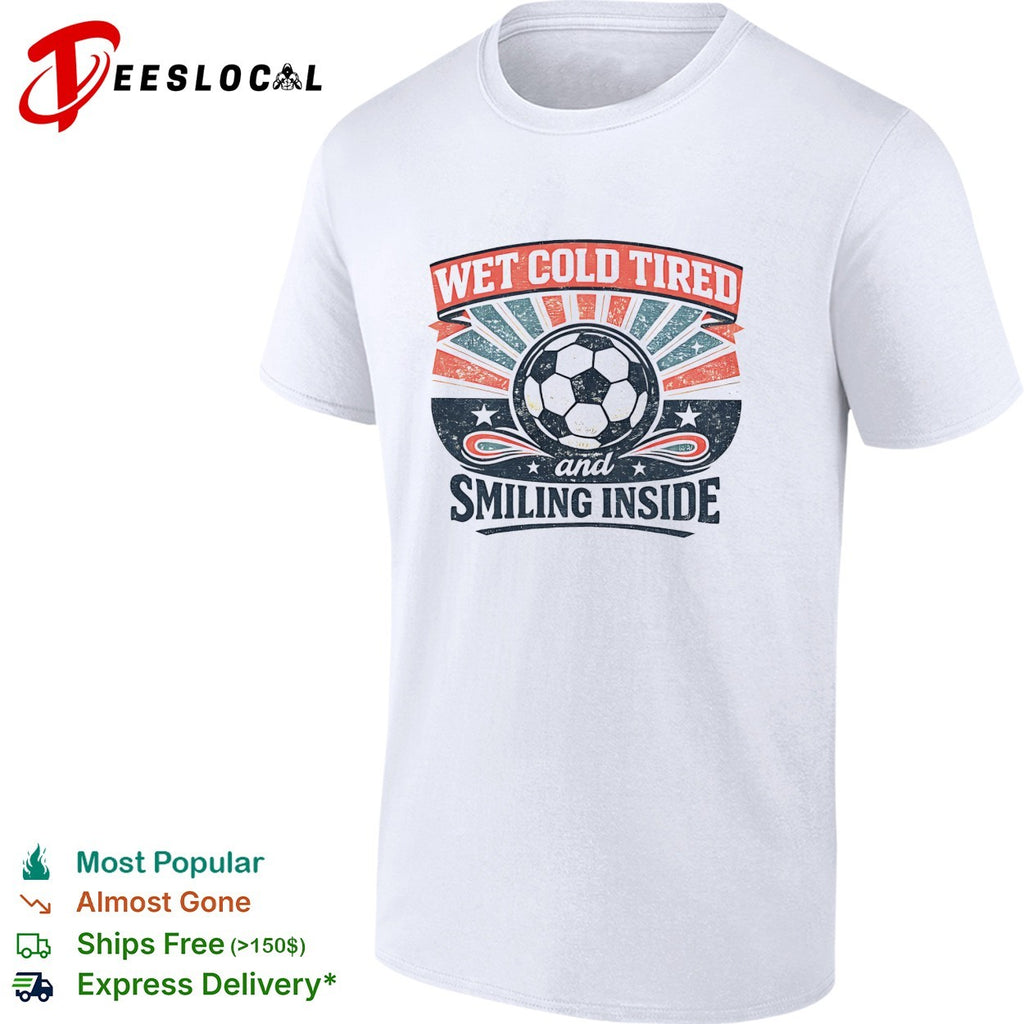 Wet Cold Tired and Smiling Inside Soccer Ball Sport Team shirt