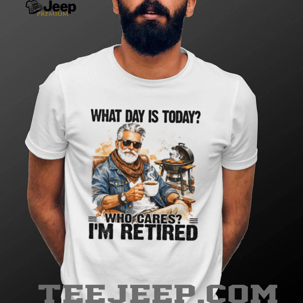 What Day Is Today Who Cares I’m Retired BBQ Grandpa T Shirt