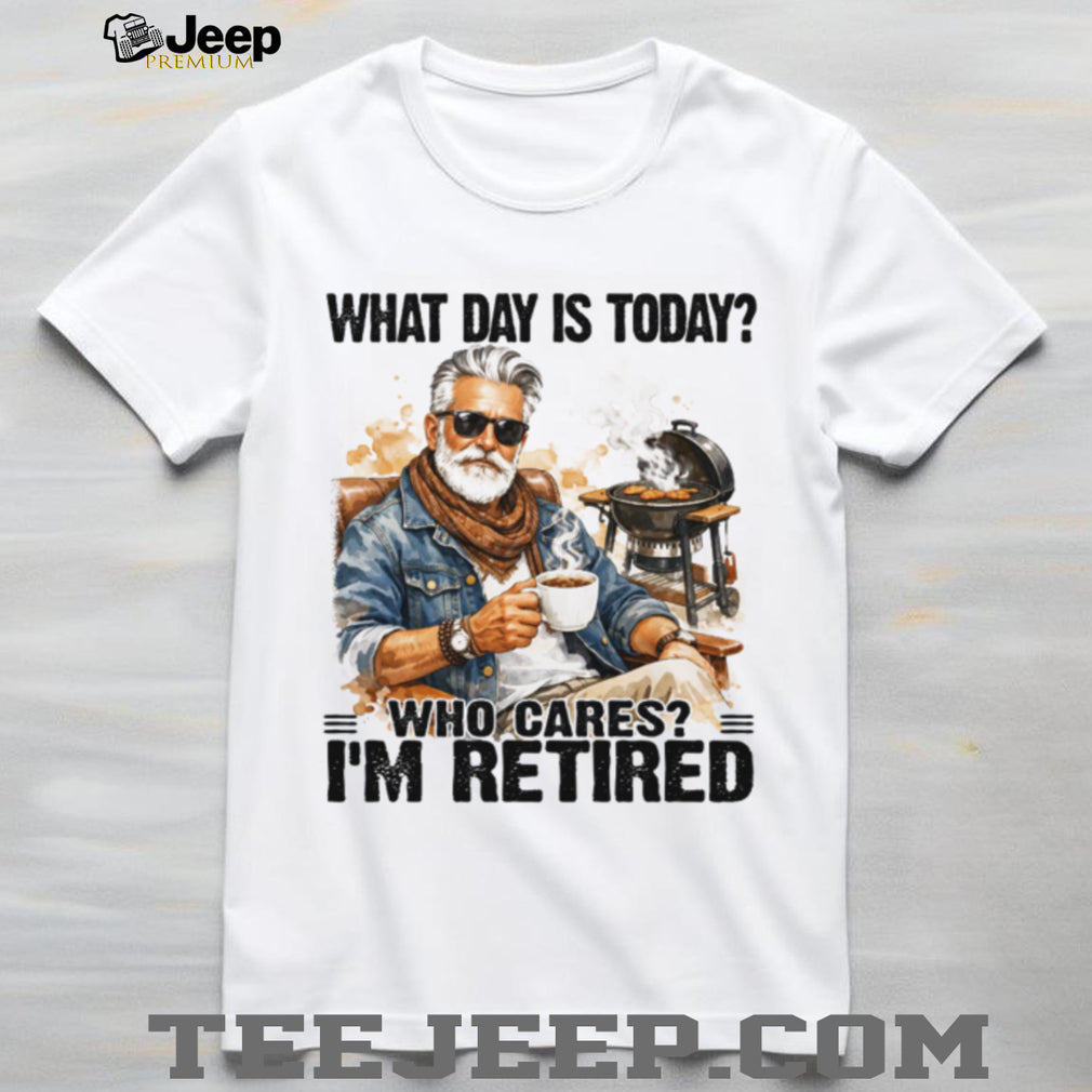 What Day Is Today Who Cares I’m Retired BBQ Grandpa T Shirt