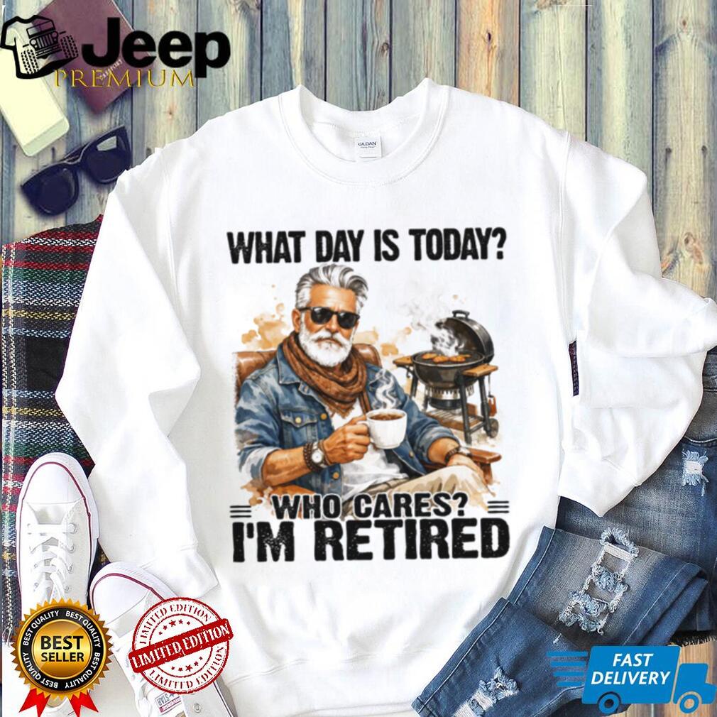 What Day Is Today Who Cares I’m Retired BBQ Grandpa T Shirt