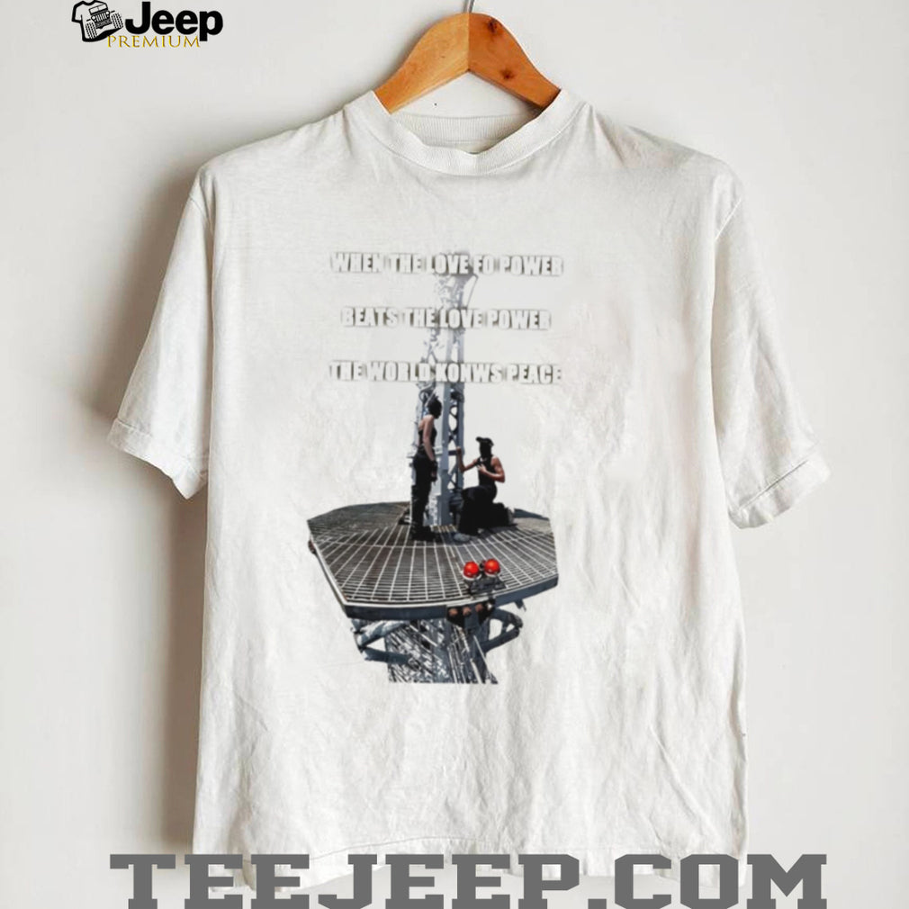 When Love Beats Power When the Love for Power Beats the Love Power shirt