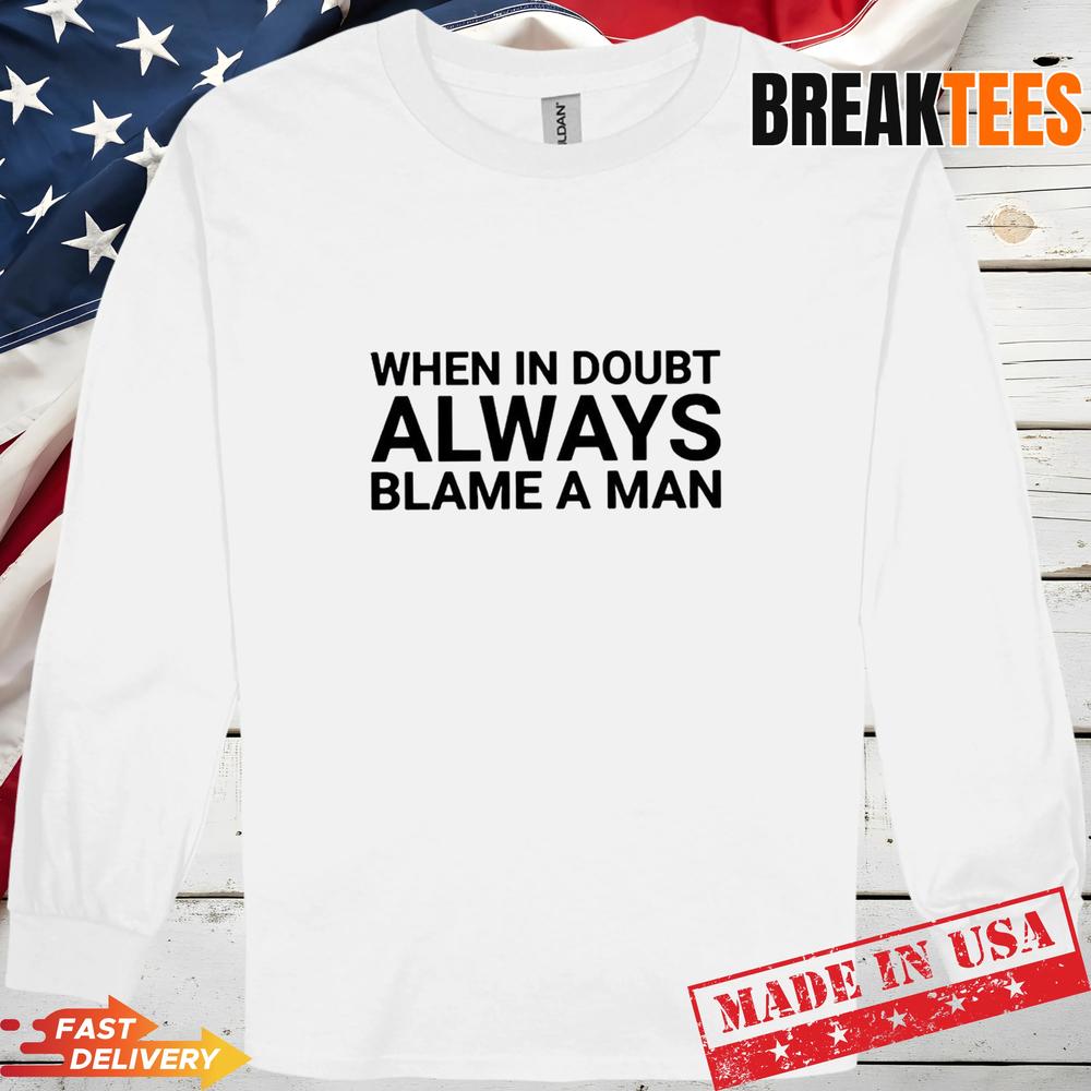 When in doubt always blame a man Shirt
