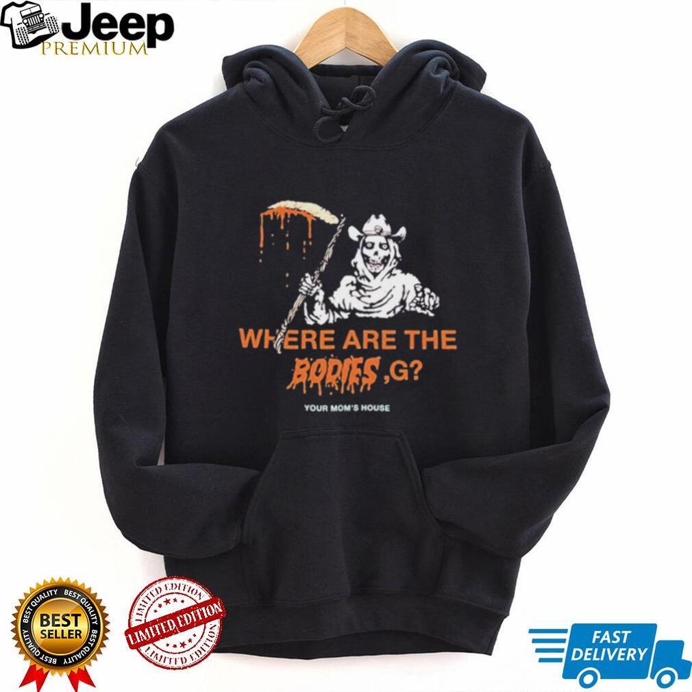 Where Are The Bodies G Your Mom’s House shirt