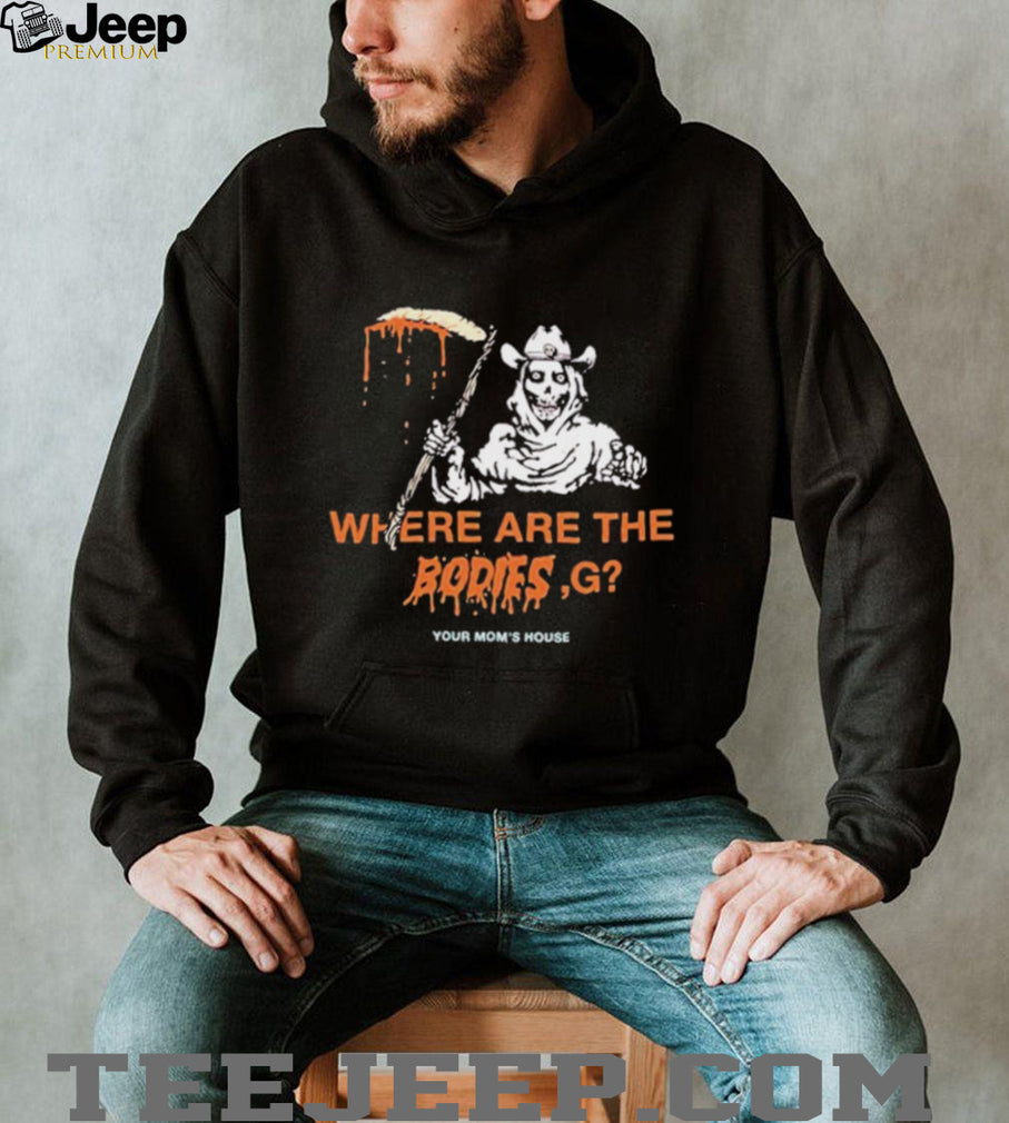 Where Are The Bodies G Your Mom’s House shirt