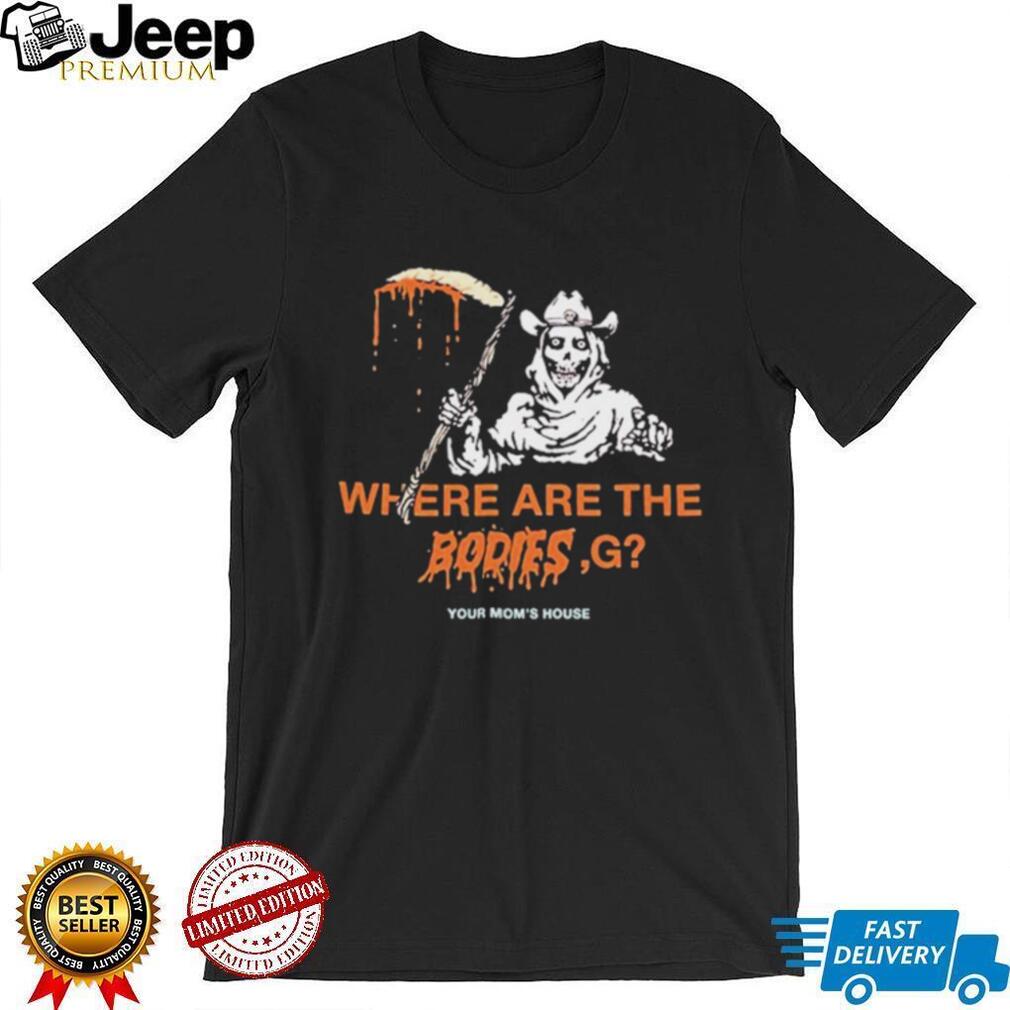 Where Are The Bodies G Your Mom’s House shirt
