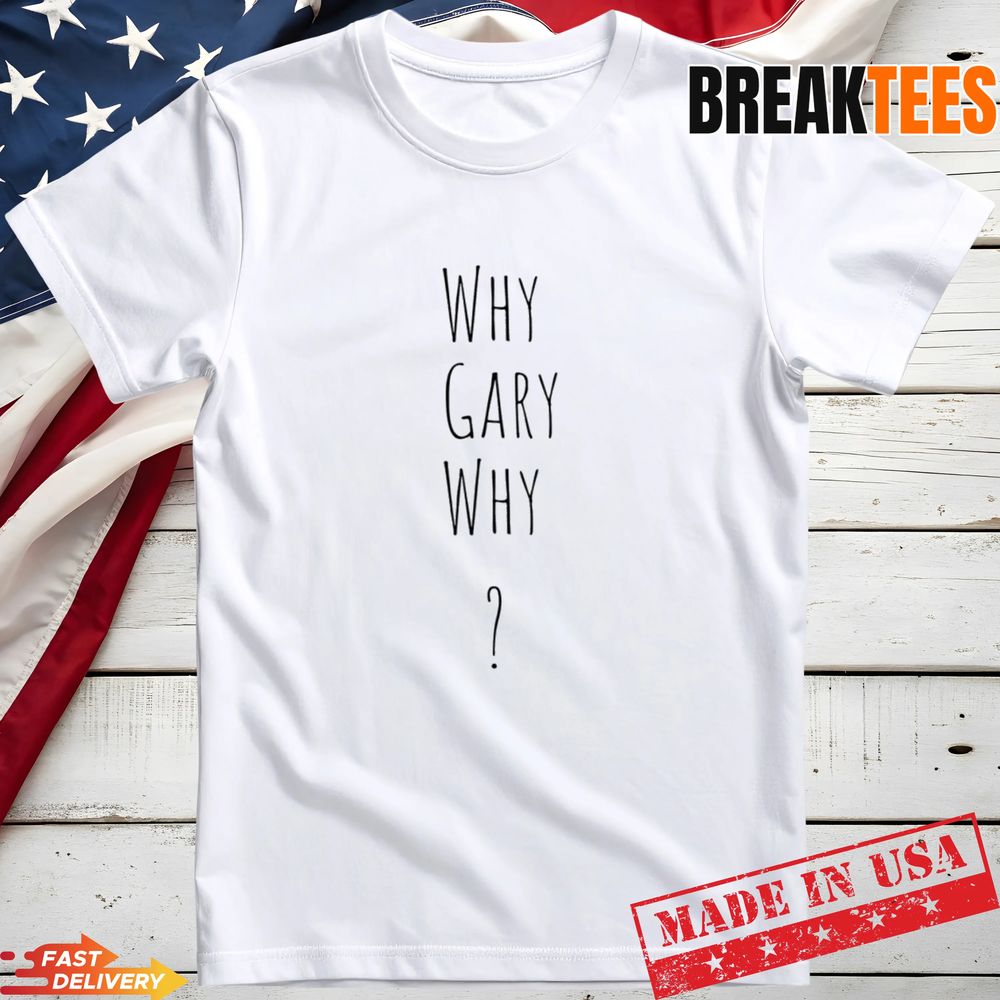 Why Gary Why Gary Plauche T-Shirt
