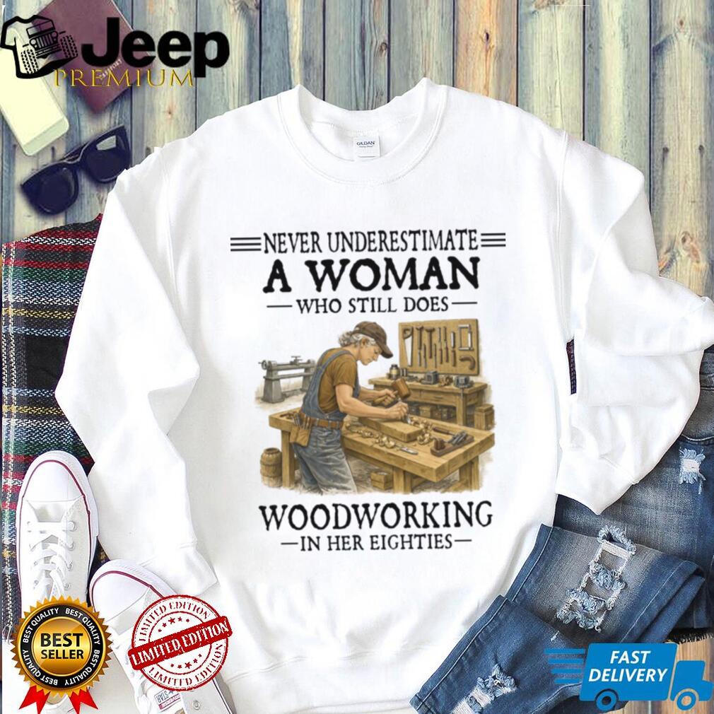 Woodworker Woman Never Underestimate Woodworking In Her Eighties Shirt