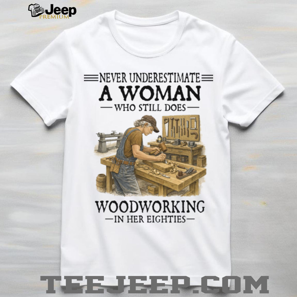 Woodworker Woman Never Underestimate Woodworking In Her Eighties Shirt