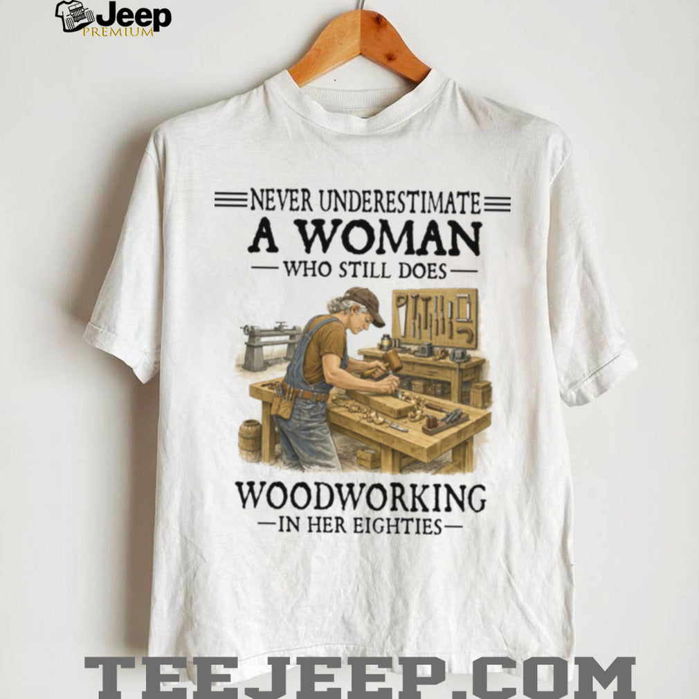 Woodworker Woman Never Underestimate Woodworking In Her Eighties Shirt