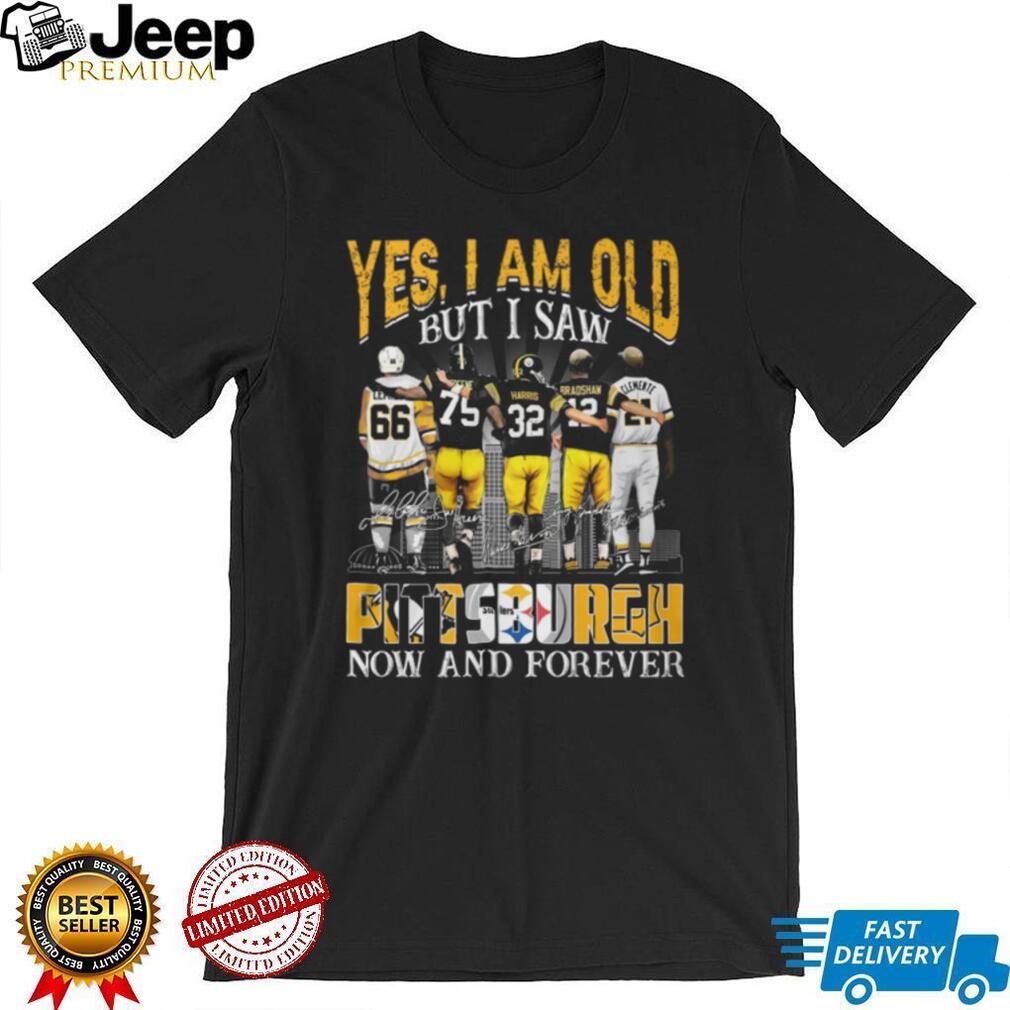 Yes I Am Old But I Saw Pittsburgh Legends Now And Forever T Shirt