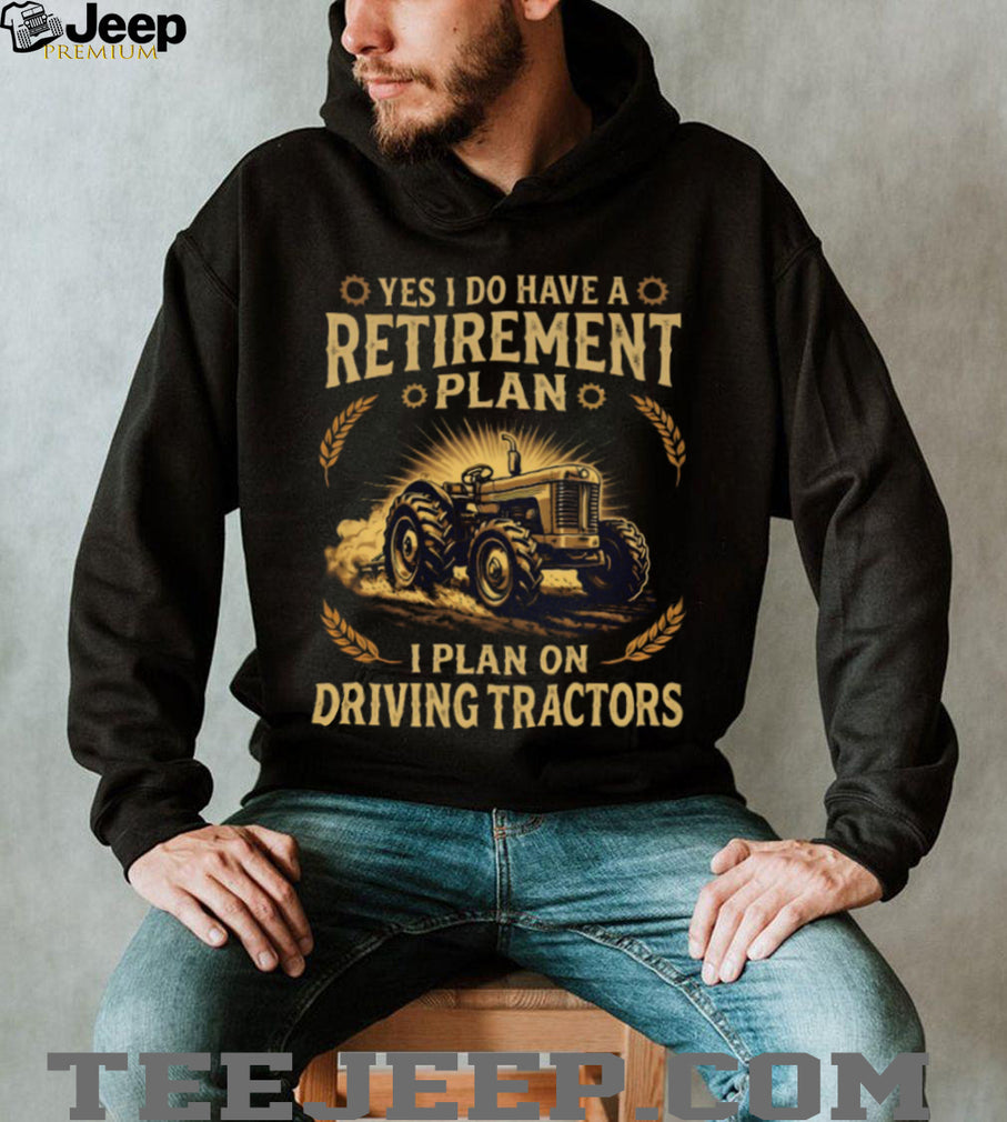 Yes I Do Have A Retirement Plan I Plan On Driving Tractors Farmer T Shirt