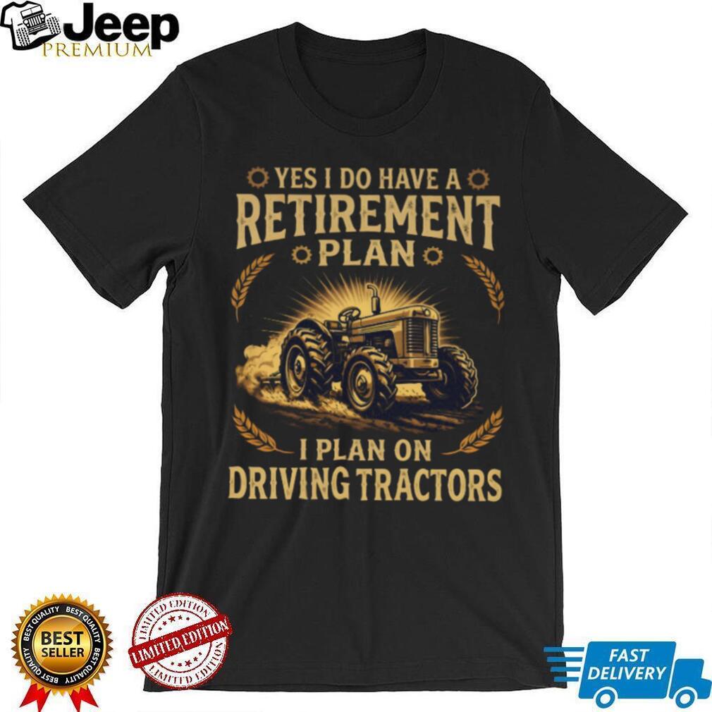 Yes I Do Have A Retirement Plan I Plan On Driving Tractors Farmer T Shirt