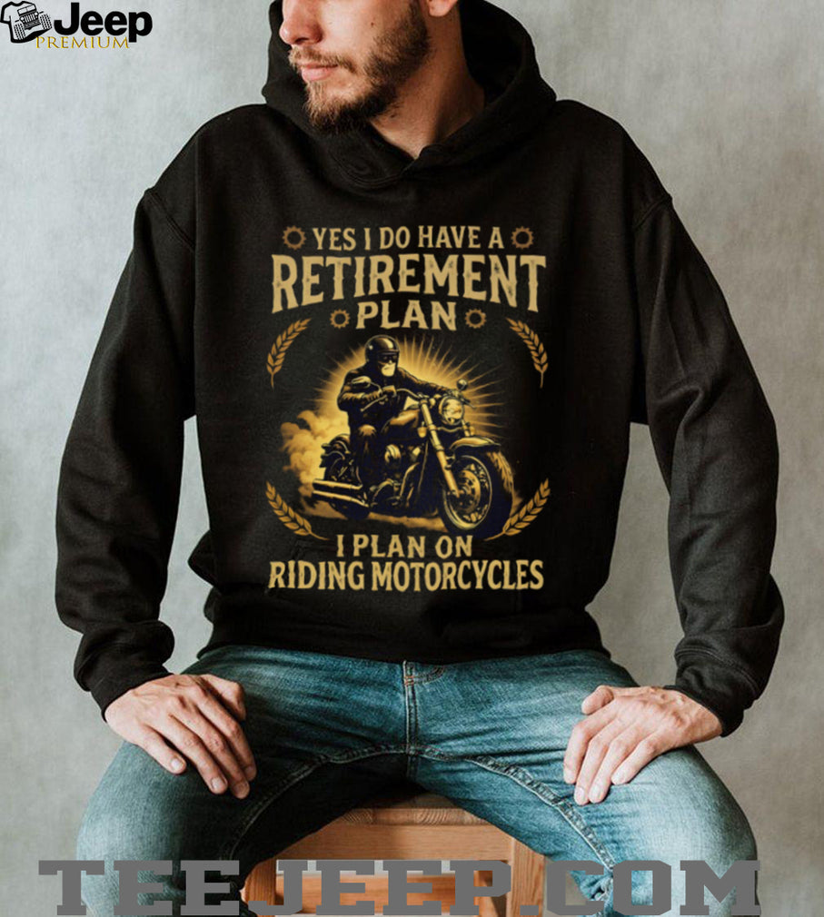 Yes I Do Have A Retirement Plan I Plan On Riding Motorcycles Biker T Shirt
