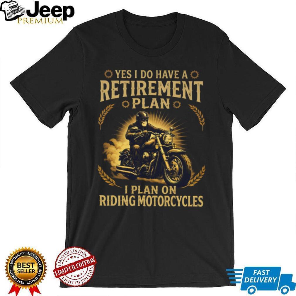 Yes I Do Have A Retirement Plan I Plan On Riding Motorcycles Biker T Shirt