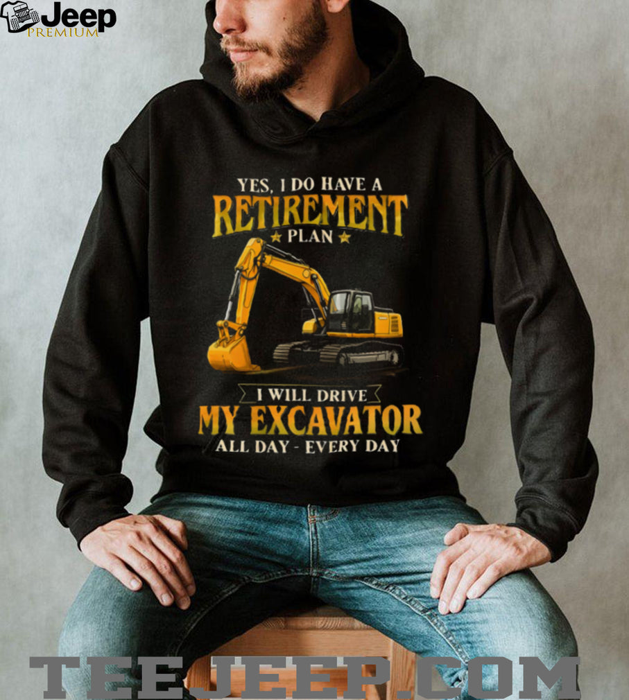 Yes I Do Have A Retirement Plan I Will Drive My Excavator All Day T Shirt