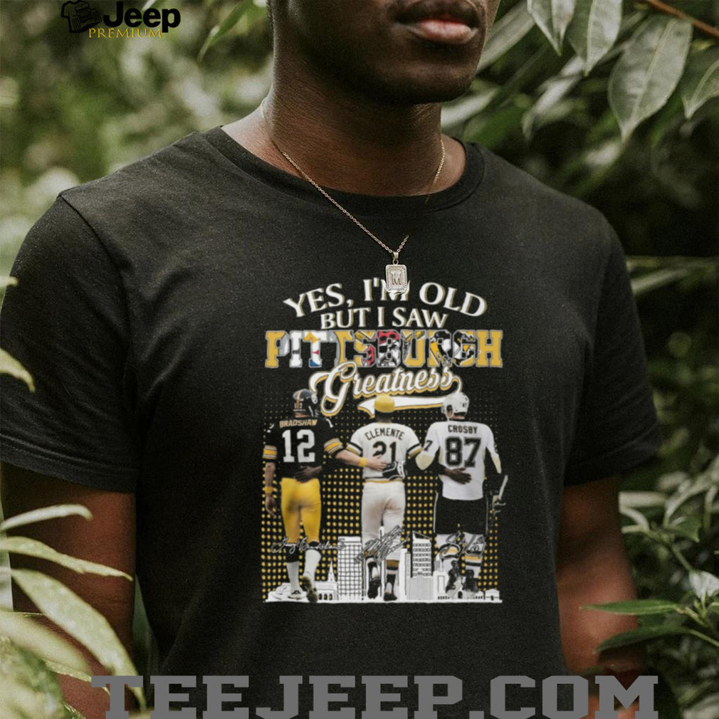 Yes I’m Old But I Saw Pittsburgh Greatness Bradshaw, Clemente, Crosby T Shirt
