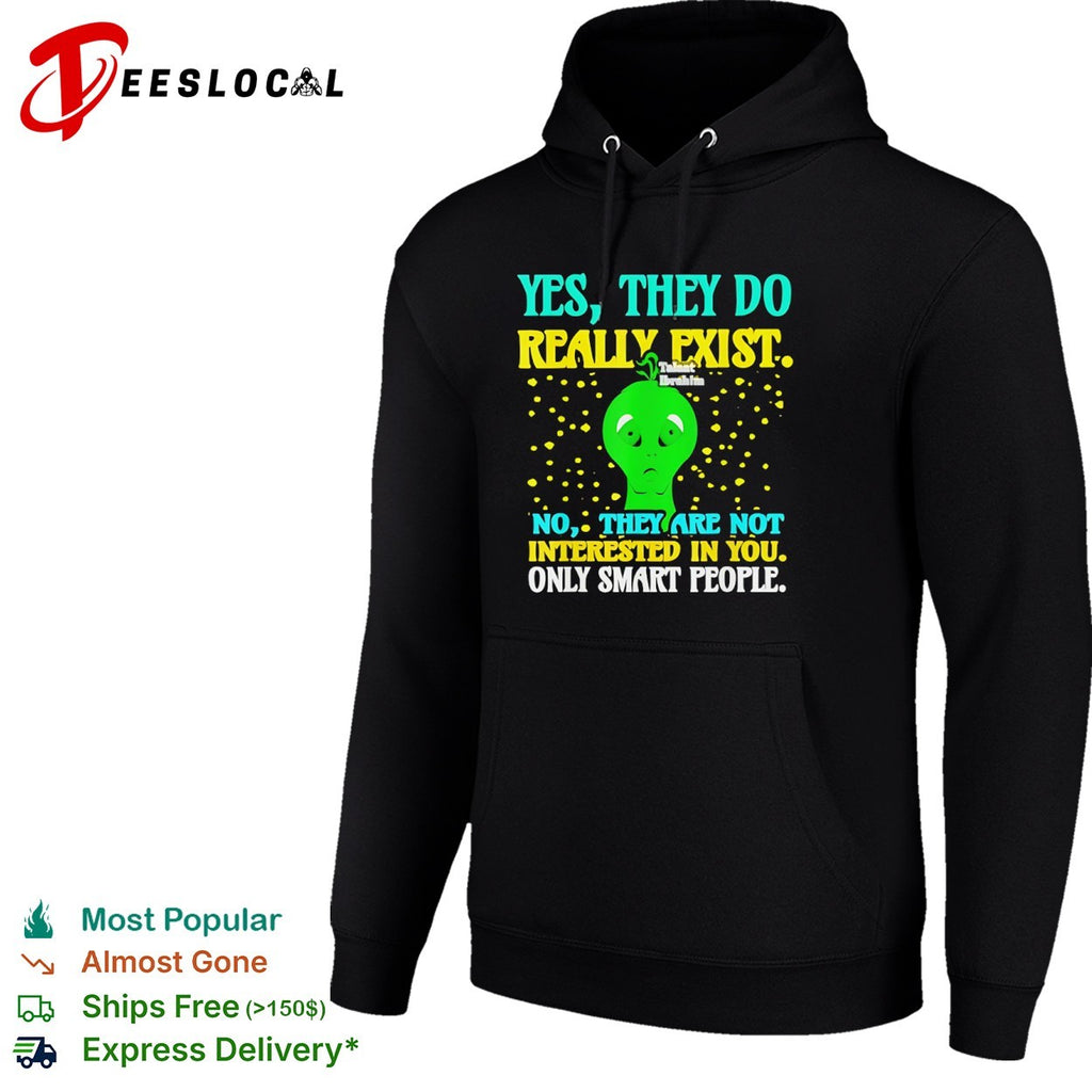 Yes they do really exist no they are not interested in you only smart people shirt