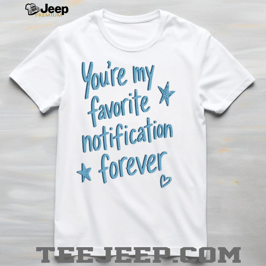 You Are My Favorite Notification Forever shirt